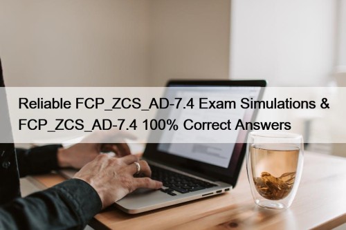 Reliable FCP_ZCS_AD-7.4 Exam Simulations & FCP_ZCS_AD-7.4 100% Correct ...